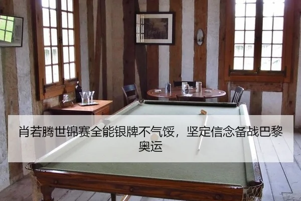 肖若腾世锦赛全能银牌不气馁，坚定信念备战巴黎奥运