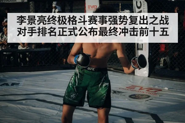 李景亮终极格斗赛事强势复出之战对手排名正式公布最终冲击前十五