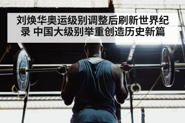 刘焕华奥运级别调整后刷新世界纪录 中国大级别举重创造历史新篇