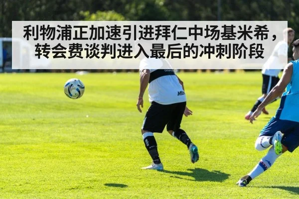 利物浦正加速引进拜仁中场基米希，转会费谈判进入最后的冲刺阶段