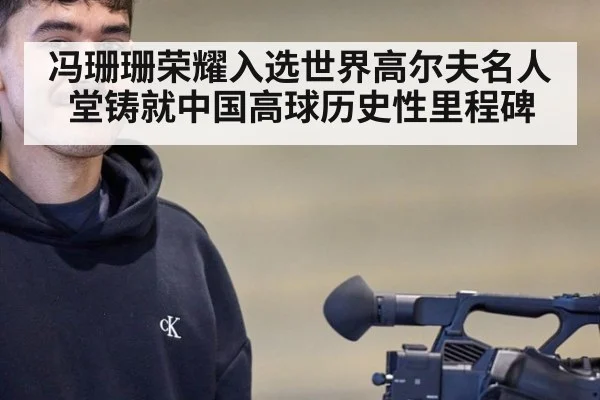 冯珊珊荣耀入选世界高尔夫名人堂铸就中国高球历史性里程碑