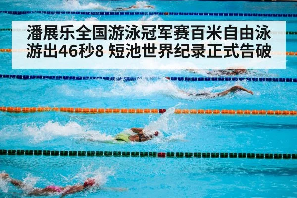 潘展乐全国游泳冠军赛百米自由泳游出46秒8 短池世界纪录正式告破